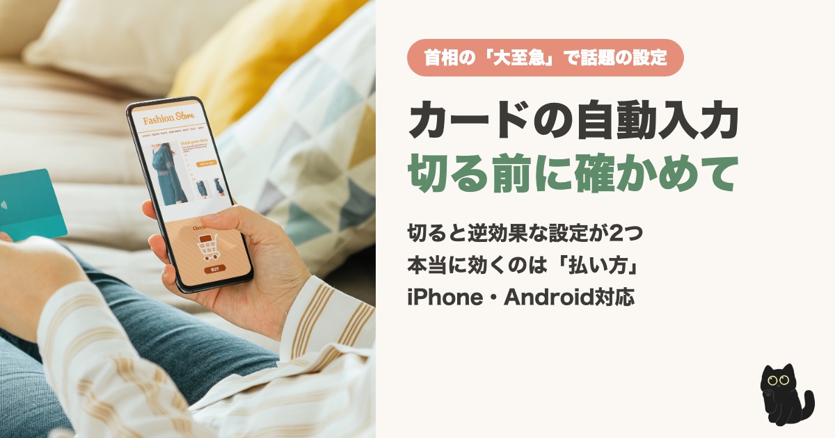 クレジットカードの自動入力は切るべき？首相の「大至急」で話題の3つの設定を公式情報で確かめた【iPhone・Android】